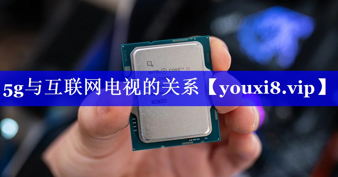 5g与互联网电视的关系 5g与互联网电视的关系