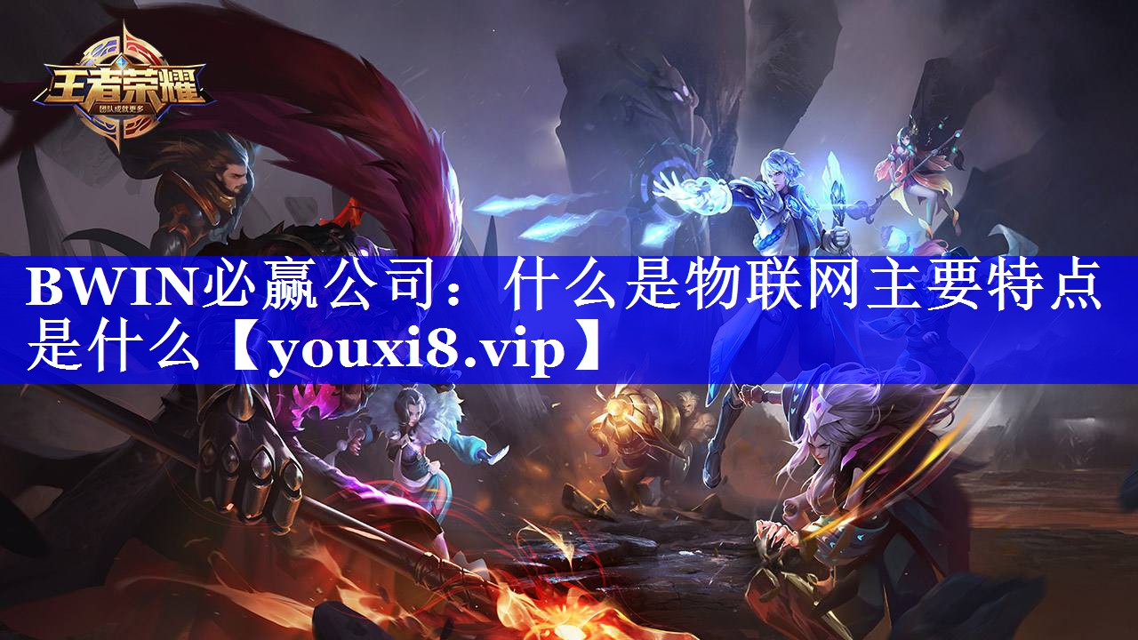 BWIN必赢公司:什么是物联网主要特点是什么 BWIN必赢公司:什么是物联网主要特点是什么