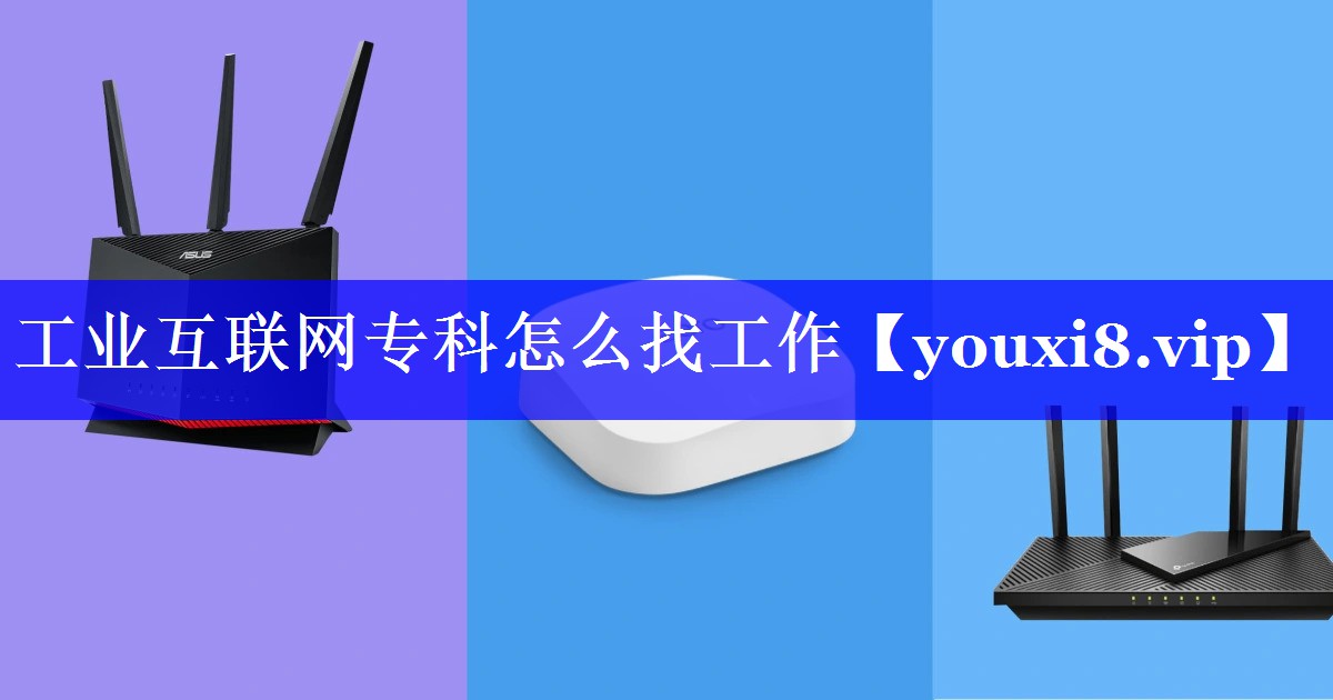 工业互联网专科怎么找工作 工业互联网专科怎么找工作