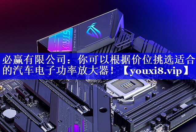必赢有限公司:你可以根据价位挑选适合的汽车电子功率放大器! 必赢有限公司:你可以根据价位挑选适合的汽车电子功率放大器!