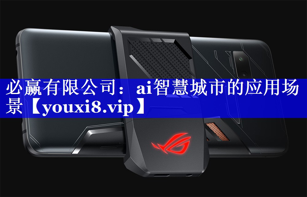 必赢有限公司:ai智慧城市的应用场景 必赢有限公司:ai智慧城市的应用场景