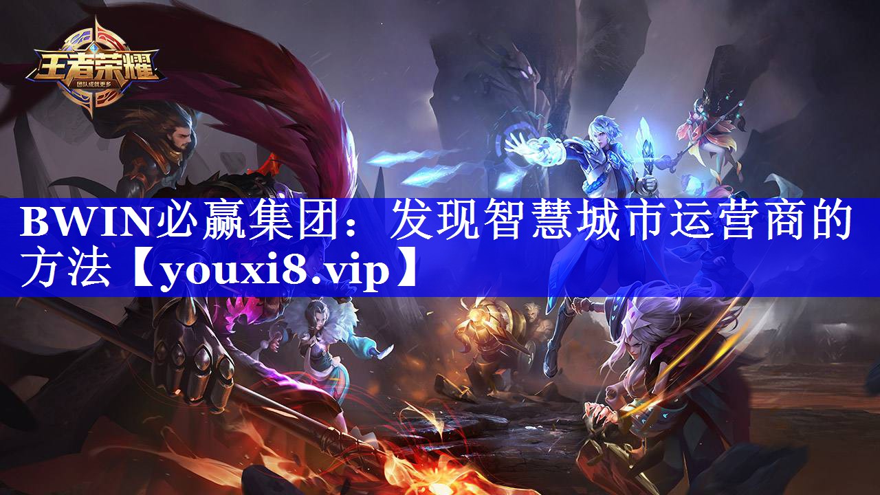 BWIN必赢集团:发现智慧城市运营商的方法 BWIN必赢集团:发现智慧城市运营商的方法