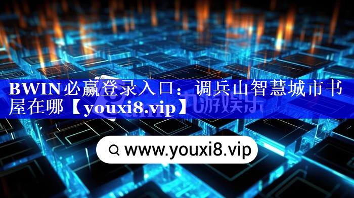 BWIN必赢登录入口:调兵山智慧城市书屋在哪 BWIN必赢登录入口:调兵山智慧城市书屋在哪