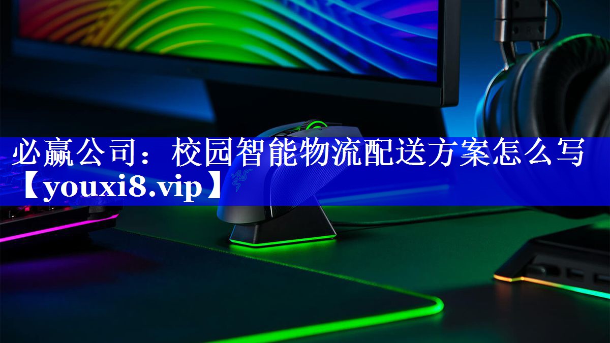 必赢公司:校园智能物流配送方案怎么写 必赢公司:校园智能物流配送方案怎么写