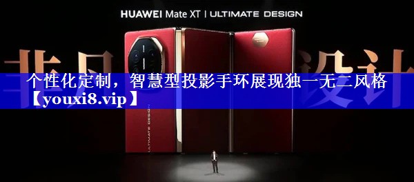 个性化定制,智慧型投影手环展现独一无二风格 个性化定制,智慧型投影手环展现独一无二风格