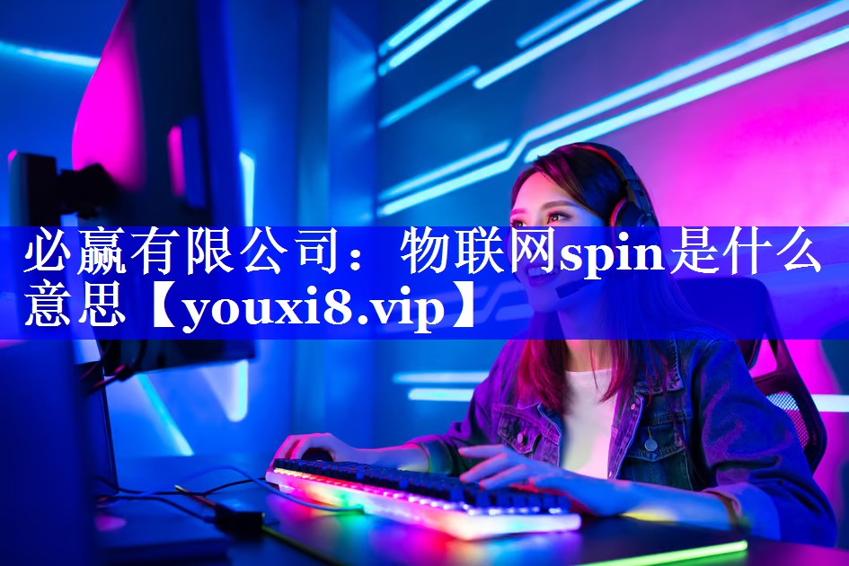 必赢有限公司:物联网spin是什么意思 必赢有限公司:物联网spin是什么意思