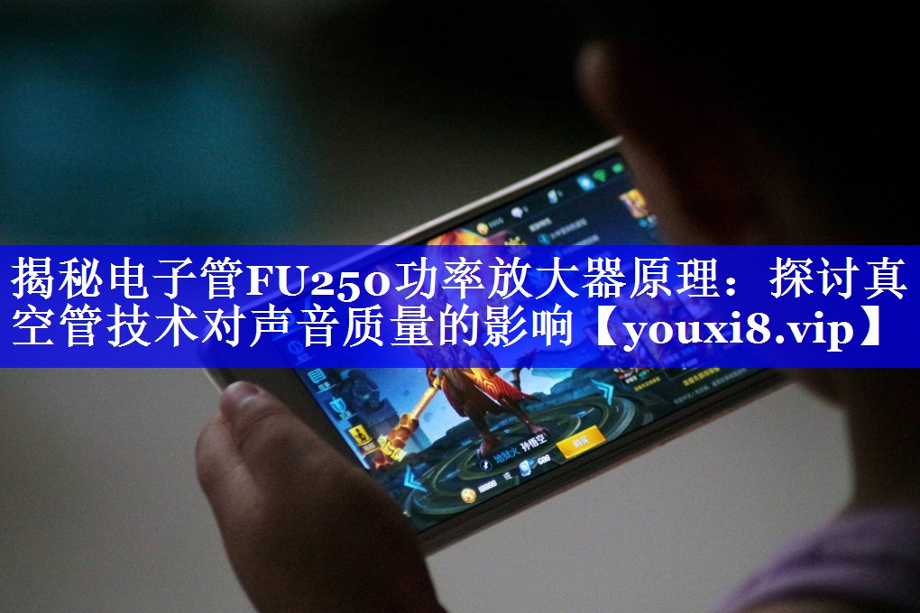 揭秘电子管FU250功率放大器原理:探讨真空管技术对声音质量的影响 揭秘电子管FU250功率放大器原理:探讨真空管技术对声音质量的影响