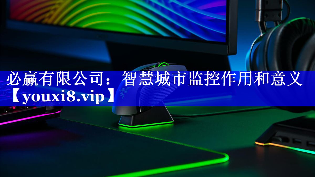 必赢有限公司:智慧城市监控作用和意义 必赢有限公司:智慧城市监控作用和意义