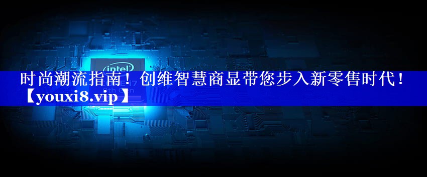 时尚潮流指南!创维智慧商显带您步入新零售时代! 时尚潮流指南!创维智慧商显带您步入新零售时代!