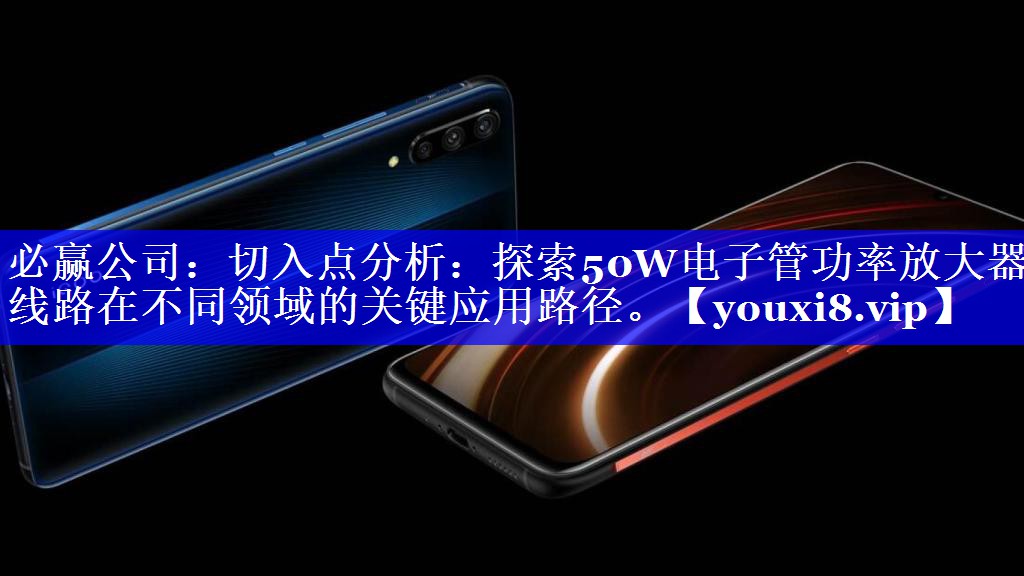 必赢公司:切入点分析:探索50W电子管功率放大器线路在不同领域的关键应用路径。 必赢公司:切入点分析:探索50W电子管功率放大器线路在不同领域的关键应用路径。