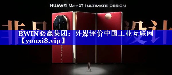 BWIN必赢集团:外媒评价中国工业互联网 BWIN必赢集团:外媒评价中国工业互联网