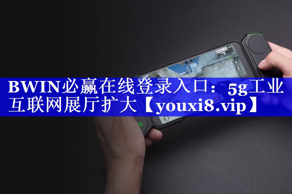 BWIN必赢在线登录入口:5g工业互联网展厅扩大 BWIN必赢在线登录入口:5g工业互联网展厅扩大