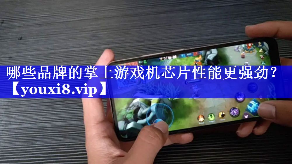 哪些品牌的掌上游戏机芯片性能更强劲? 哪些品牌的掌上游戏机芯片性能更强劲?