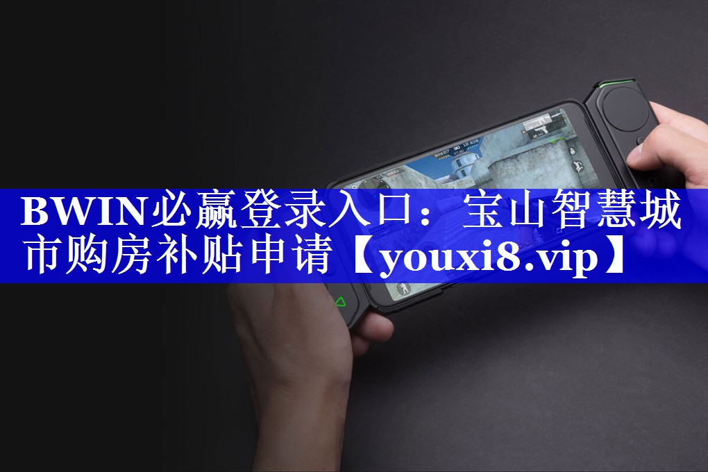 BWIN必赢登录入口:宝山智慧城市购房补贴申请 BWIN必赢登录入口:宝山智慧城市购房补贴申请