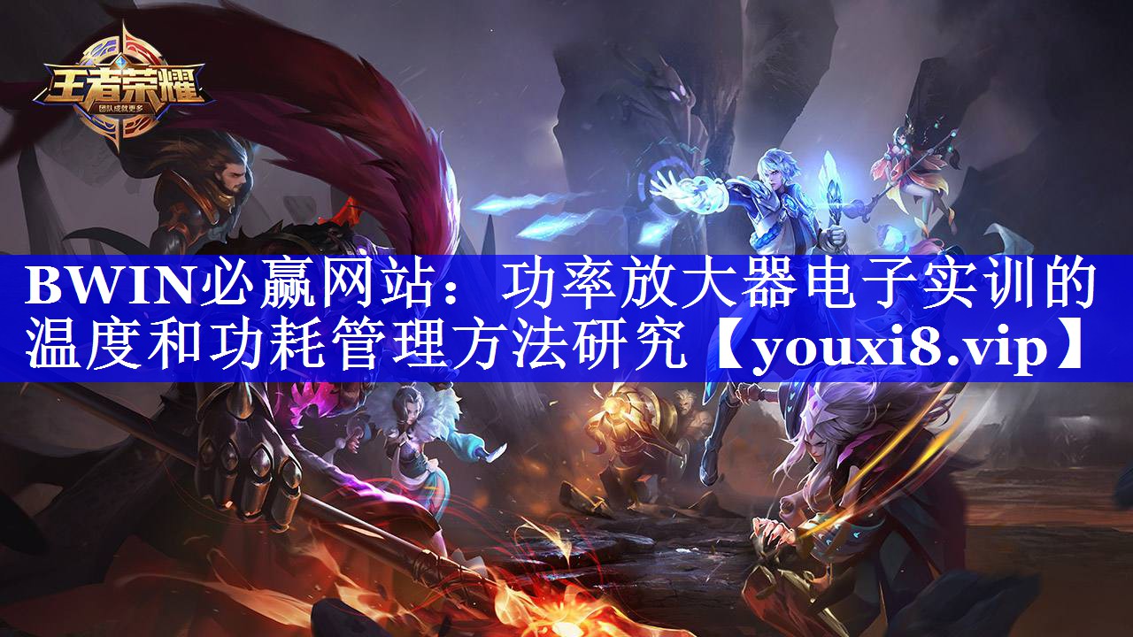 BWIN必赢网站:功率放大器电子实训的温度和功耗管理方法研究 BWIN必赢网站:功率放大器电子实训的温度和功耗管理方法研究