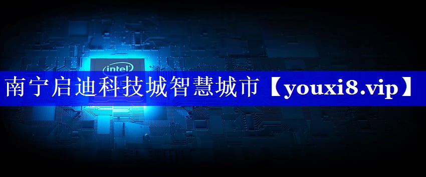 南宁启迪科技城智慧城市 南宁启迪科技城智慧城市