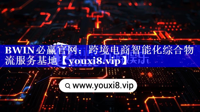 BWIN必赢官网:跨境电商智能化综合物流服务基地 BWIN必赢官网:跨境电商智能化综合物流服务基地