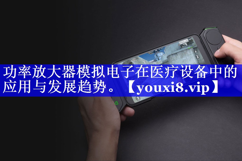 功率放大器模拟电子在医疗设备中的应用与发展趋势。 功率放大器模拟电子在医疗设备中的应用与发展趋势。