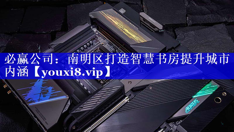 必赢公司:南明区打造智慧书房提升城市内涵 必赢公司:南明区打造智慧书房提升城市内涵