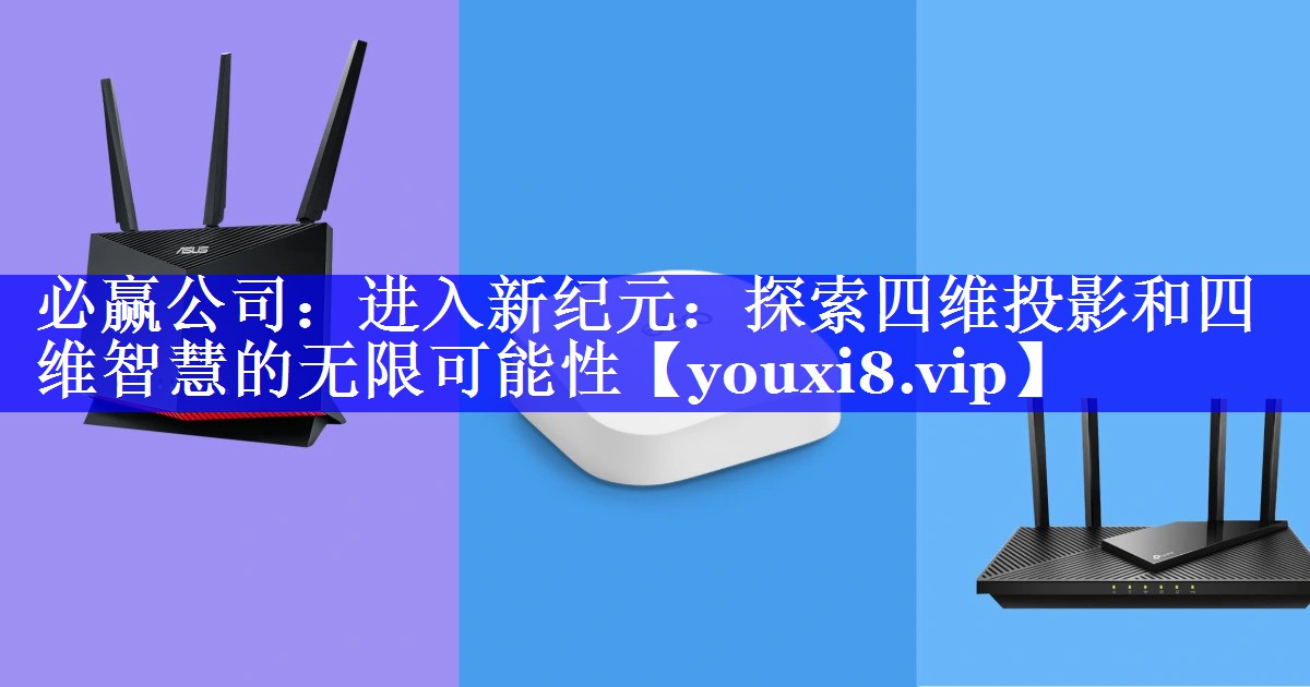 必赢公司:进入新纪元:探索四维投影和四维智慧的无限可能性 必赢公司:进入新纪元:探索四维投影和四维智慧的无限可能性