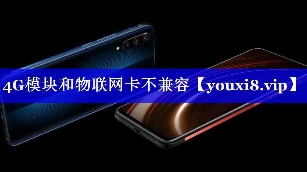 4G模块和物联网卡不兼容 4G模块和物联网卡不兼容