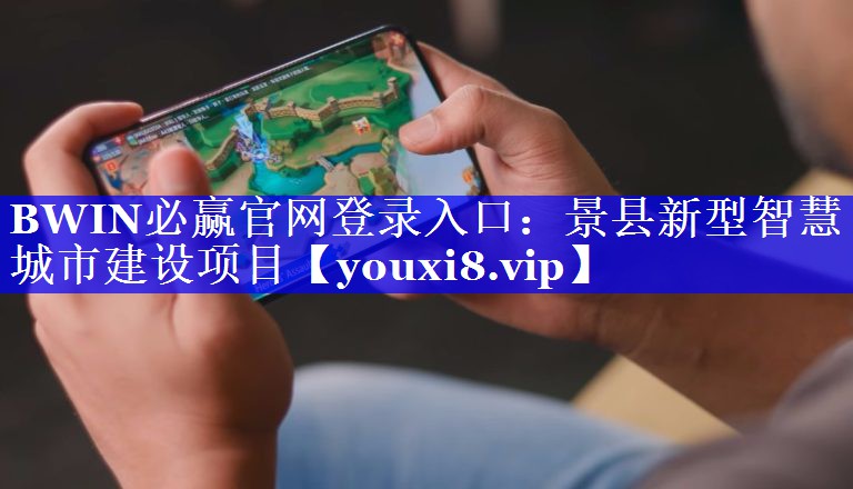 BWIN必赢官网登录入口:景县新型智慧城市建设项目 BWIN必赢官网登录入口:景县新型智慧城市建设项目