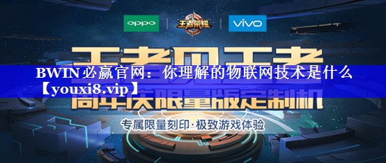 BWIN必赢官网:你理解的物联网技术是什么 BWIN必赢官网:你理解的物联网技术是什么