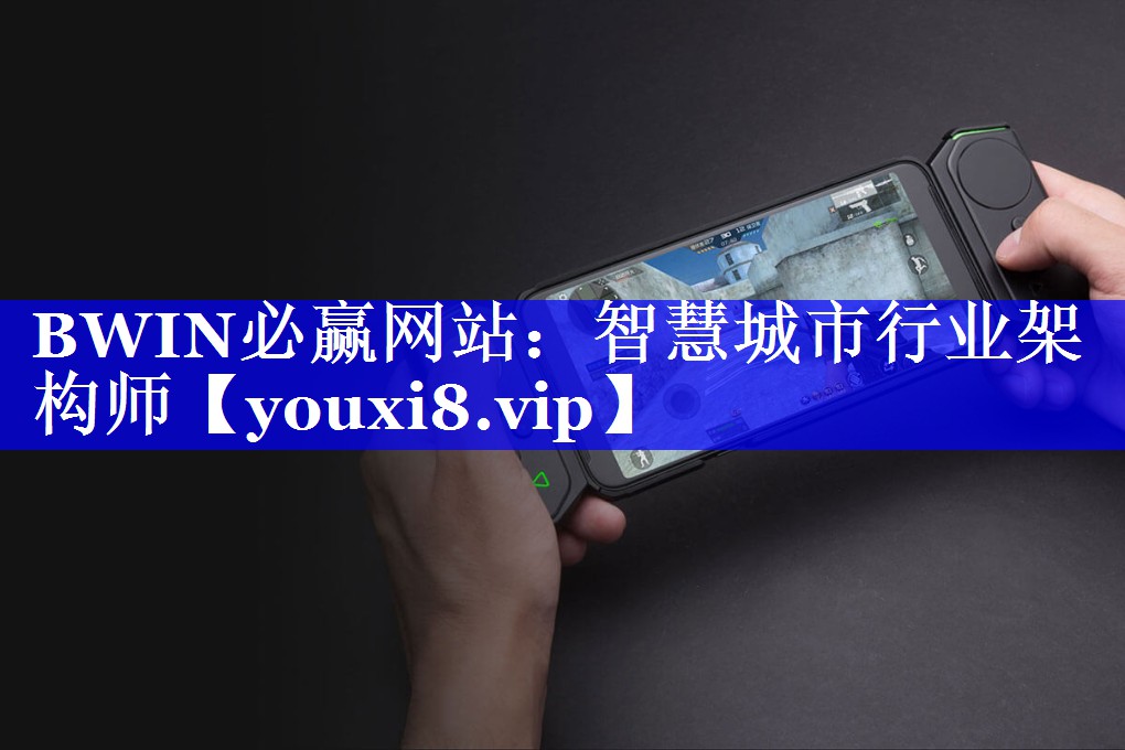 BWIN必赢网站:智慧城市行业架构师 BWIN必赢网站:智慧城市行业架构师