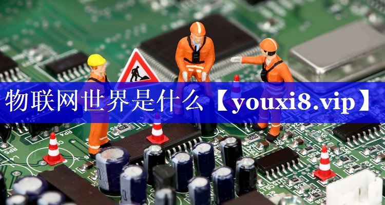 物联网世界是什么 物联网世界是什么