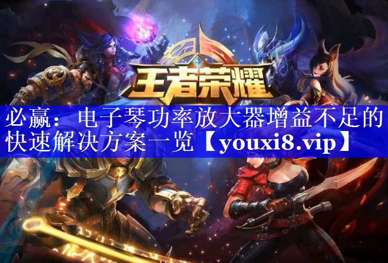 必赢:电子琴功率放大器增益不足的快速解决方案一览 必赢:电子琴功率放大器增益不足的快速解决方案一览