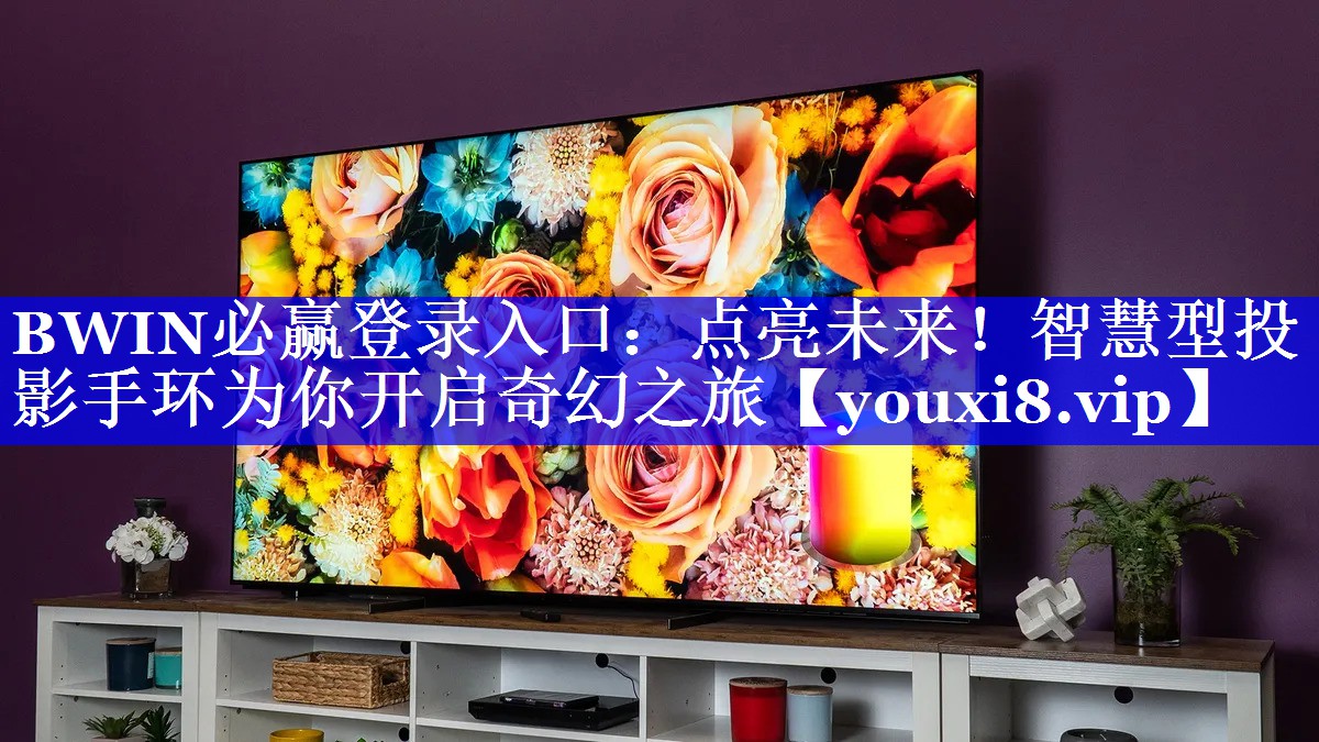BWIN必赢登录入口:点亮未来!智慧型投影手环为你开启奇幻之旅 BWIN必赢登录入口:点亮未来!智慧型投影手环为你开启奇幻之旅