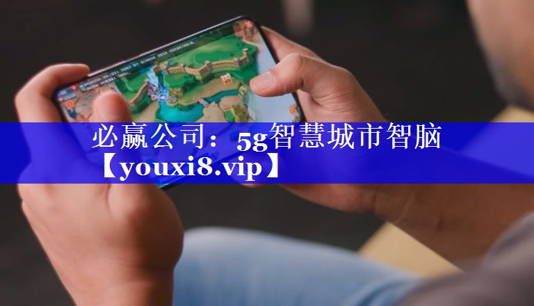 必赢公司:5g智慧城市智脑 必赢公司:5g智慧城市智脑