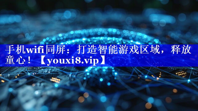 手机wifi同屏:打造智能游戏区域,释放童心! 手机wifi同屏:打造智能游戏区域,释放童心!