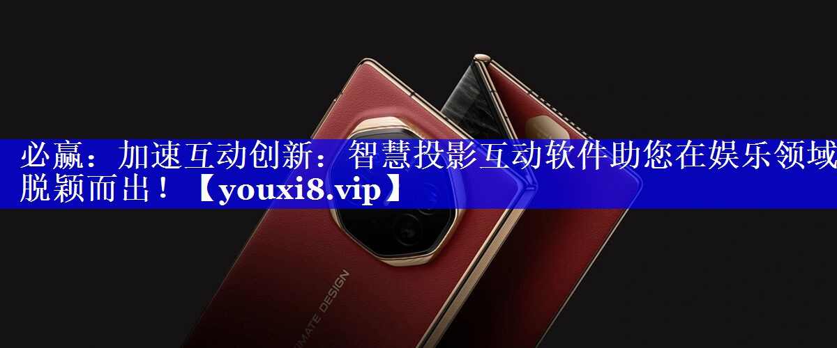必赢:加速互动创新:智慧投影互动软件助您在娱乐领域脱颖而出! 必赢:加速互动创新:智慧投影互动软件助您在娱乐领域脱颖而出!