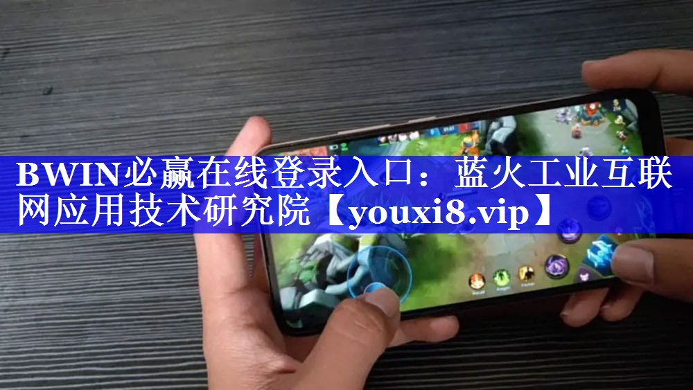 BWIN必赢在线登录入口:蓝火工业互联网应用技术研究院 BWIN必赢在线登录入口:蓝火工业互联网应用技术研究院