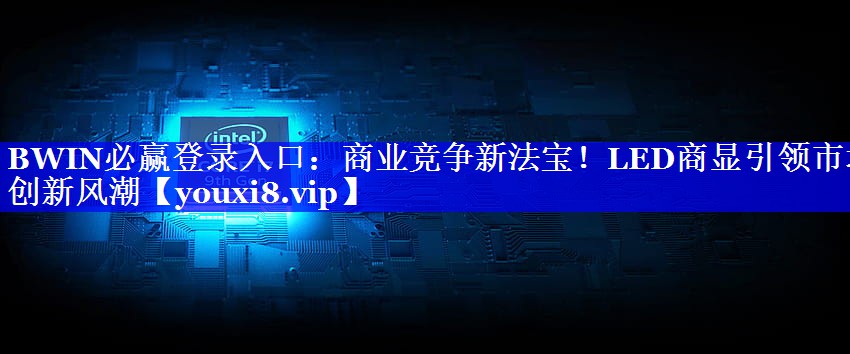 BWIN必赢登录入口:商业竞争新法宝!LED商显引领市场创新风潮 BWIN必赢登录入口:商业竞争新法宝!LED商显引领市场创新风潮