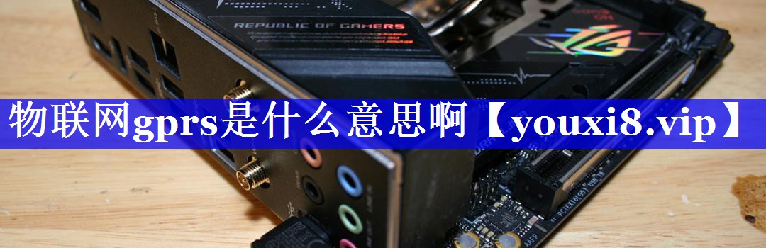 物联网gprs是什么意思啊 物联网gprs是什么意思啊