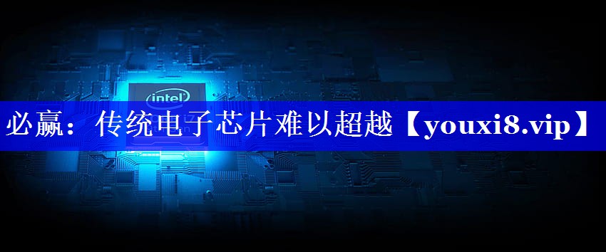 必赢:传统电子芯片难以超越 必赢:传统电子芯片难以超越