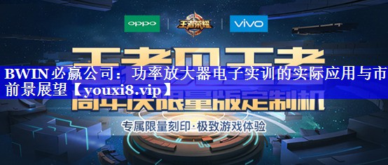 BWIN必赢公司:功率放大器电子实训的实际应用与市场前景展望 BWIN必赢公司:功率放大器电子实训的实际应用与市场前景展望