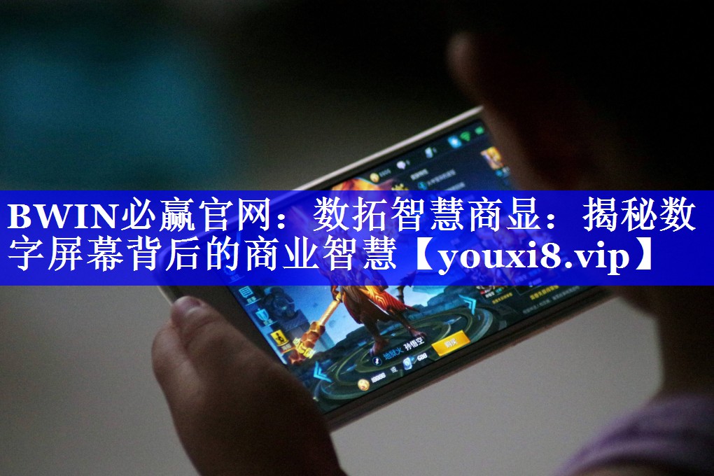 BWIN必赢官网:数拓智慧商显:揭秘数字屏幕背后的商业智慧 BWIN必赢官网:数拓智慧商显:揭秘数字屏幕背后的商业智慧
