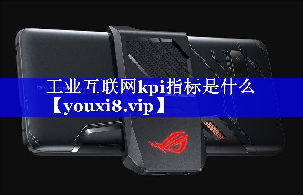 工业互联网kpi指标是什么 工业互联网kpi指标是什么