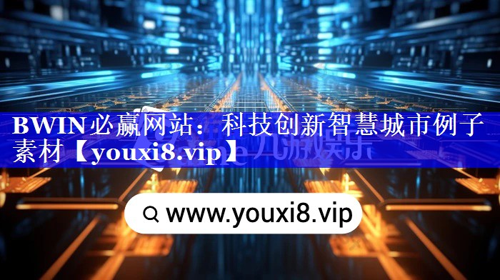 BWIN必赢网站:科技创新智慧城市例子素材 BWIN必赢网站:科技创新智慧城市例子素材