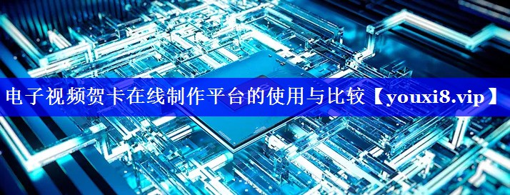 电子视频贺卡在线制作平台的使用与比较 电子视频贺卡在线制作平台的使用与比较