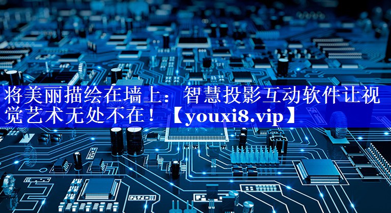 将美丽描绘在墙上:智慧投影互动软件让视觉艺术无处不在! 将美丽描绘在墙上:智慧投影互动软件让视觉艺术无处不在!