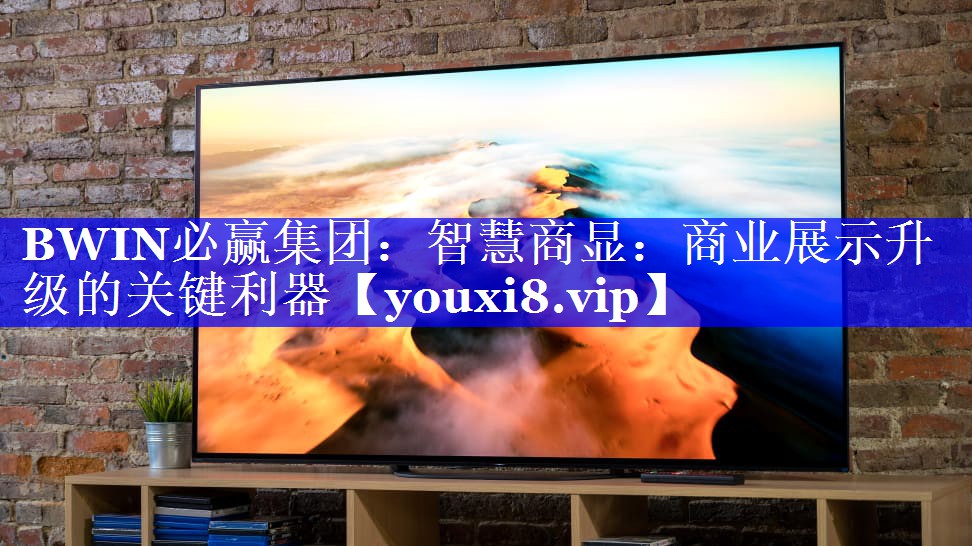 BWIN必赢集团:智慧商显:商业展示升级的关键利器 BWIN必赢集团:智慧商显:商业展示升级的关键利器