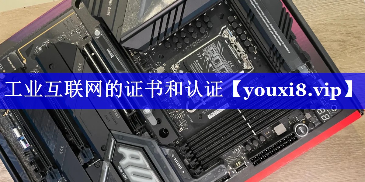 工业互联网的证书和认证 工业互联网的证书和认证