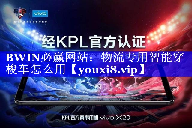 BWIN必赢网站:物流专用智能穿梭车怎么用 BWIN必赢网站:物流专用智能穿梭车怎么用