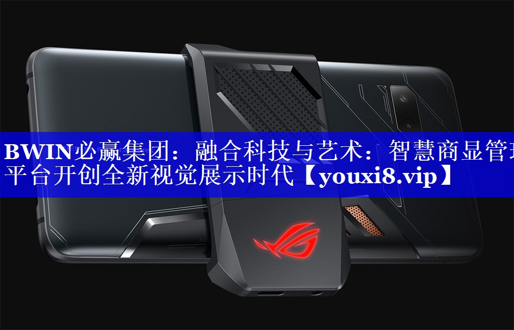 BWIN必赢集团:融合科技与艺术:智慧商显管理平台开创全新视觉展示时代 BWIN必赢集团:融合科技与艺术:智慧商显管理平台开创全新视觉展示时代