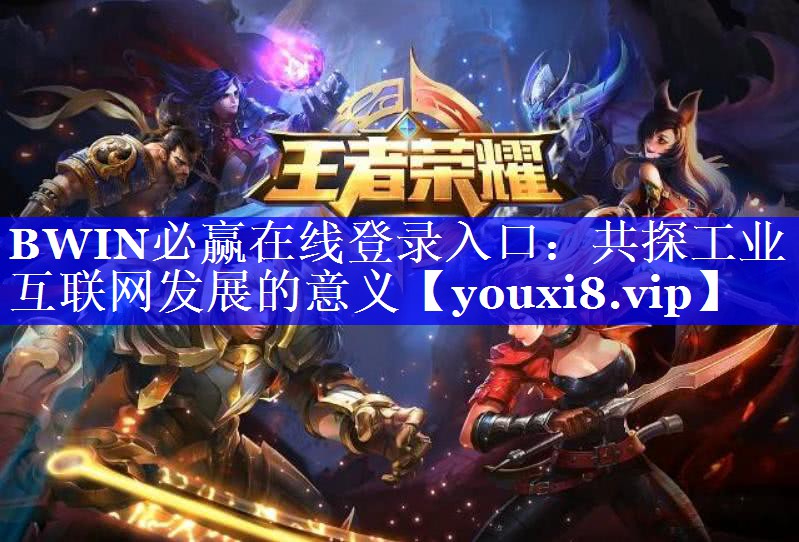 BWIN必赢在线登录入口:共探工业互联网发展的意义 BWIN必赢在线登录入口:共探工业互联网发展的意义