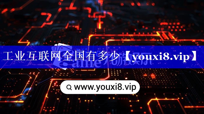 工业互联网全国有多少 工业互联网全国有多少